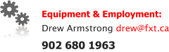 Equipment & Employment: Drew Armstrong drew@fxt.ca 902 680 1963